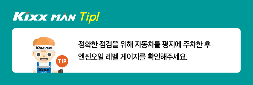 정확한 점검을 위해 자동차를 평지에 주차한 후 엔진오일 레벨 게이지를 확인해주세요.